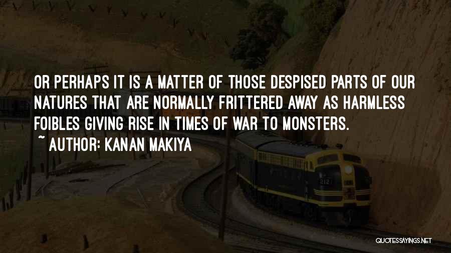 Kanan Makiya Quotes: Or Perhaps It Is A Matter Of Those Despised Parts Of Our Natures That Are Normally Frittered Away As Harmless