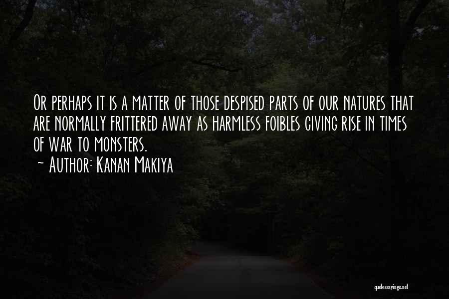 Kanan Makiya Quotes: Or Perhaps It Is A Matter Of Those Despised Parts Of Our Natures That Are Normally Frittered Away As Harmless