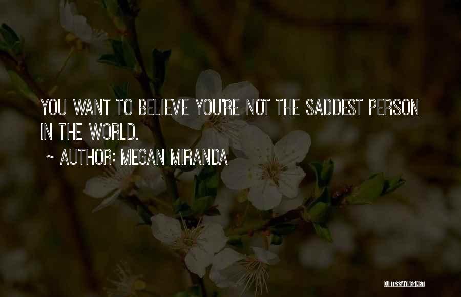 Megan Miranda Quotes: You Want To Believe You're Not The Saddest Person In The World.
