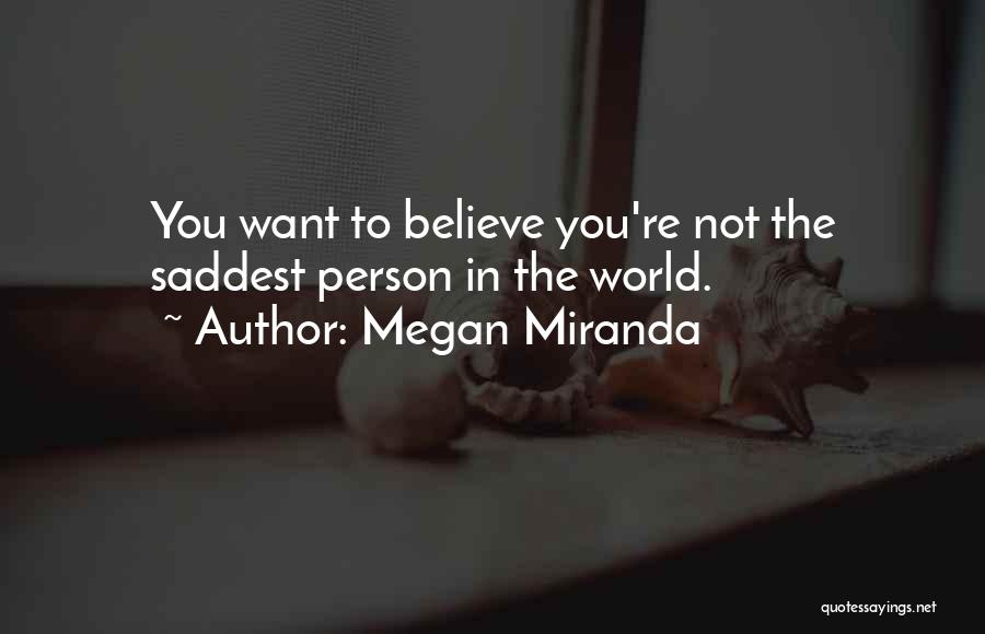 Megan Miranda Quotes: You Want To Believe You're Not The Saddest Person In The World.