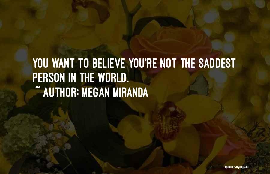 Megan Miranda Quotes: You Want To Believe You're Not The Saddest Person In The World.