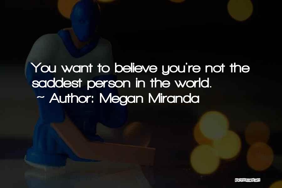 Megan Miranda Quotes: You Want To Believe You're Not The Saddest Person In The World.