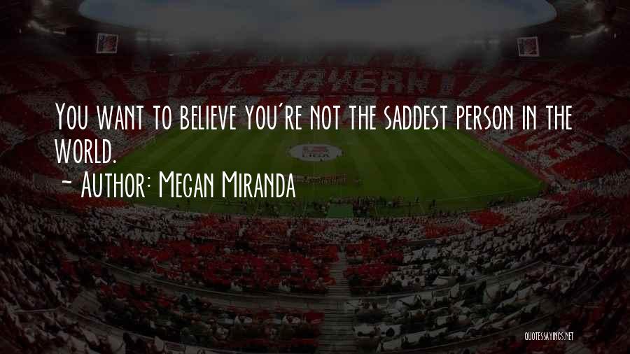 Megan Miranda Quotes: You Want To Believe You're Not The Saddest Person In The World.