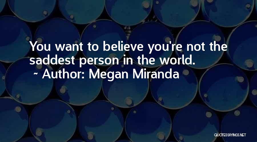 Megan Miranda Quotes: You Want To Believe You're Not The Saddest Person In The World.