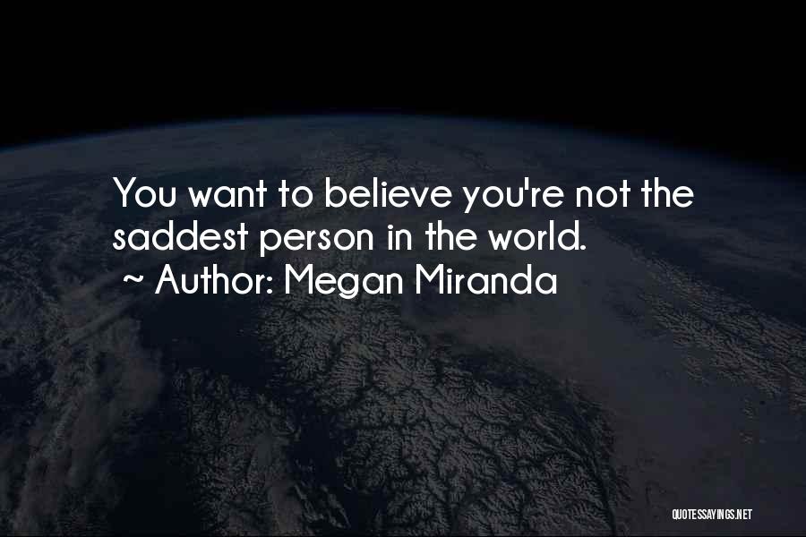 Megan Miranda Quotes: You Want To Believe You're Not The Saddest Person In The World.