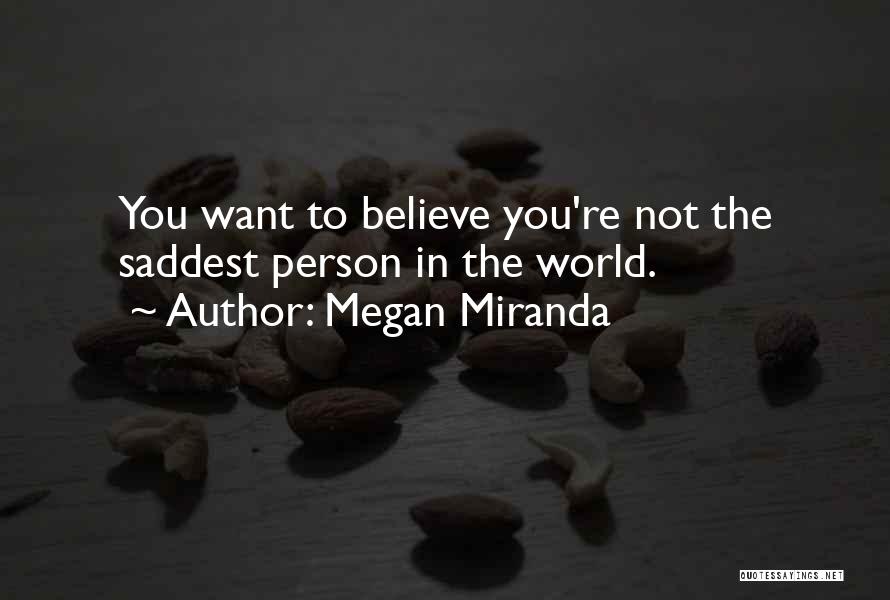 Megan Miranda Quotes: You Want To Believe You're Not The Saddest Person In The World.