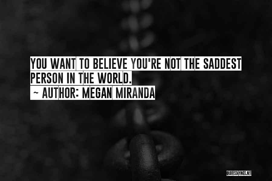 Megan Miranda Quotes: You Want To Believe You're Not The Saddest Person In The World.