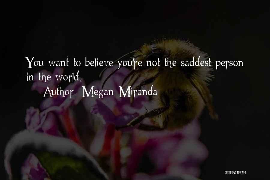 Megan Miranda Quotes: You Want To Believe You're Not The Saddest Person In The World.