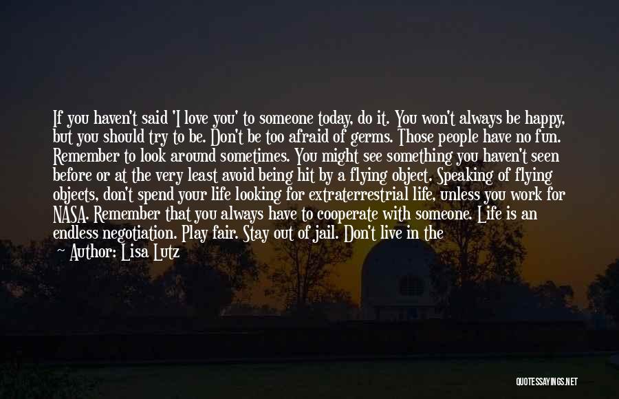 Lisa Lutz Quotes: If You Haven't Said 'i Love You' To Someone Today, Do It. You Won't Always Be Happy, But You Should