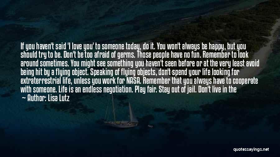 Lisa Lutz Quotes: If You Haven't Said 'i Love You' To Someone Today, Do It. You Won't Always Be Happy, But You Should