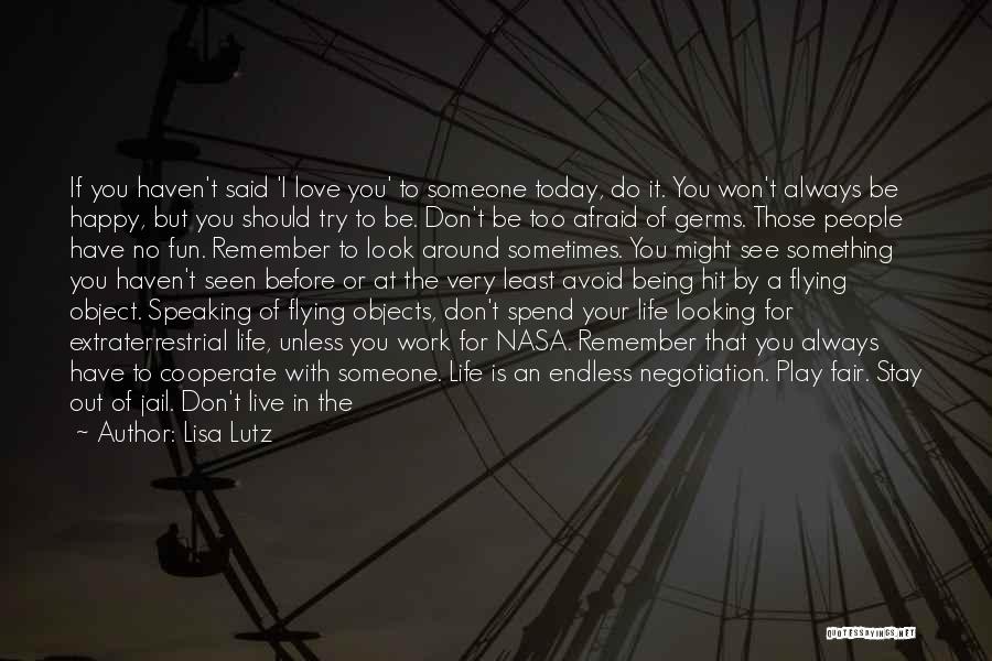 Lisa Lutz Quotes: If You Haven't Said 'i Love You' To Someone Today, Do It. You Won't Always Be Happy, But You Should