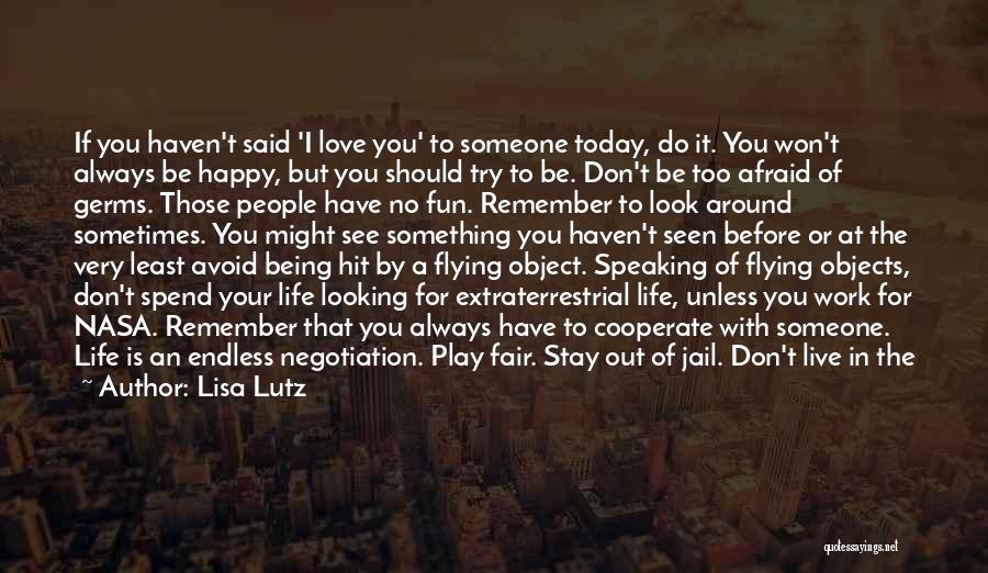 Lisa Lutz Quotes: If You Haven't Said 'i Love You' To Someone Today, Do It. You Won't Always Be Happy, But You Should