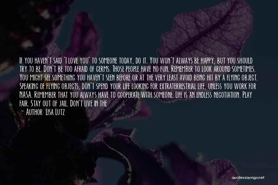 Lisa Lutz Quotes: If You Haven't Said 'i Love You' To Someone Today, Do It. You Won't Always Be Happy, But You Should