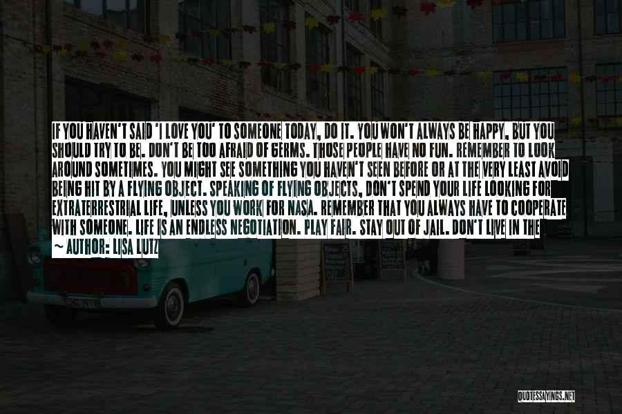 Lisa Lutz Quotes: If You Haven't Said 'i Love You' To Someone Today, Do It. You Won't Always Be Happy, But You Should