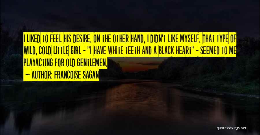 Francoise Sagan Quotes: I Liked To Feel His Desire. On The Other Hand, I Didn't Like Myself. That Type Of Wild, Cold Little