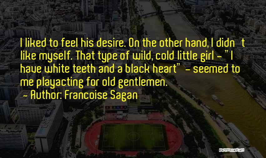 Francoise Sagan Quotes: I Liked To Feel His Desire. On The Other Hand, I Didn't Like Myself. That Type Of Wild, Cold Little