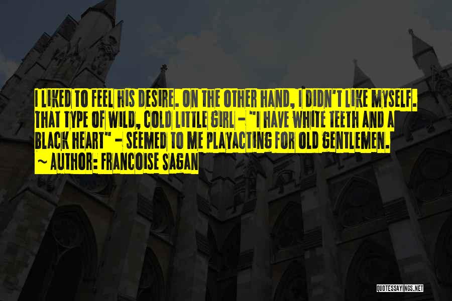 Francoise Sagan Quotes: I Liked To Feel His Desire. On The Other Hand, I Didn't Like Myself. That Type Of Wild, Cold Little