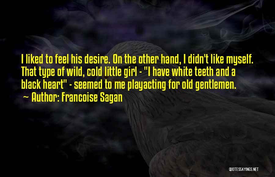 Francoise Sagan Quotes: I Liked To Feel His Desire. On The Other Hand, I Didn't Like Myself. That Type Of Wild, Cold Little