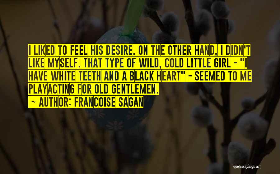 Francoise Sagan Quotes: I Liked To Feel His Desire. On The Other Hand, I Didn't Like Myself. That Type Of Wild, Cold Little