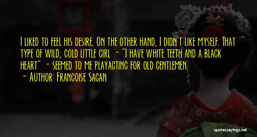 Francoise Sagan Quotes: I Liked To Feel His Desire. On The Other Hand, I Didn't Like Myself. That Type Of Wild, Cold Little