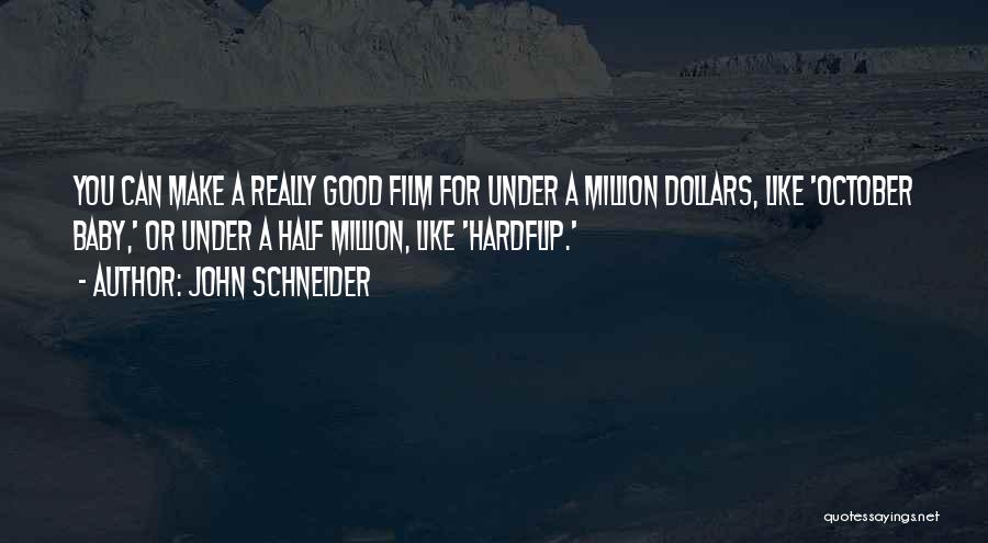 John Schneider Quotes: You Can Make A Really Good Film For Under A Million Dollars, Like 'october Baby,' Or Under A Half Million,