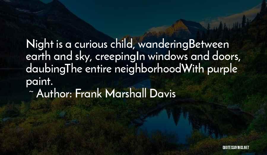 Frank Marshall Davis Quotes: Night Is A Curious Child, Wanderingbetween Earth And Sky, Creepingin Windows And Doors, Daubingthe Entire Neighborhoodwith Purple Paint.