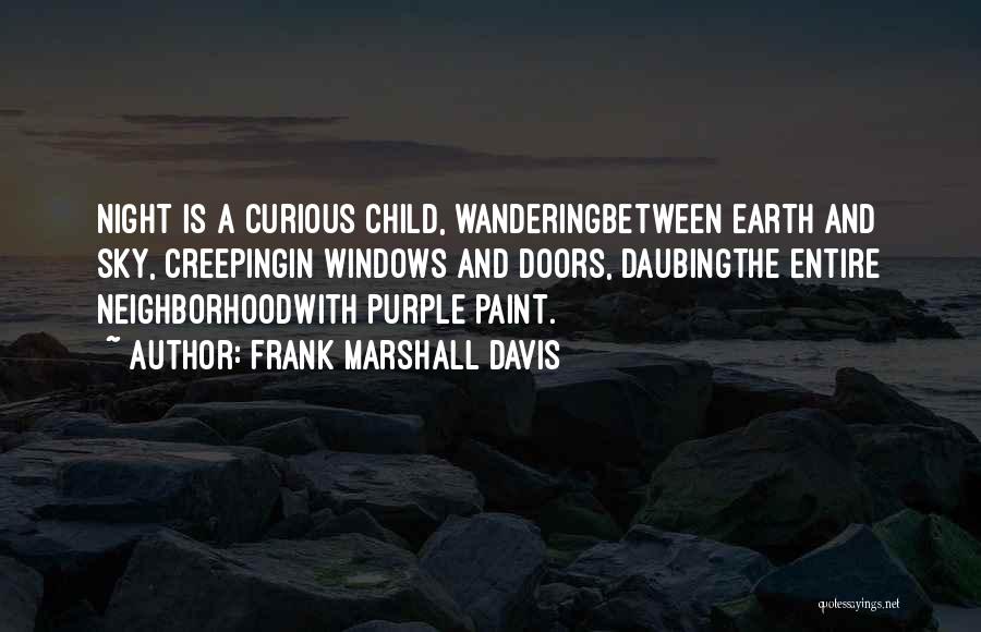 Frank Marshall Davis Quotes: Night Is A Curious Child, Wanderingbetween Earth And Sky, Creepingin Windows And Doors, Daubingthe Entire Neighborhoodwith Purple Paint.