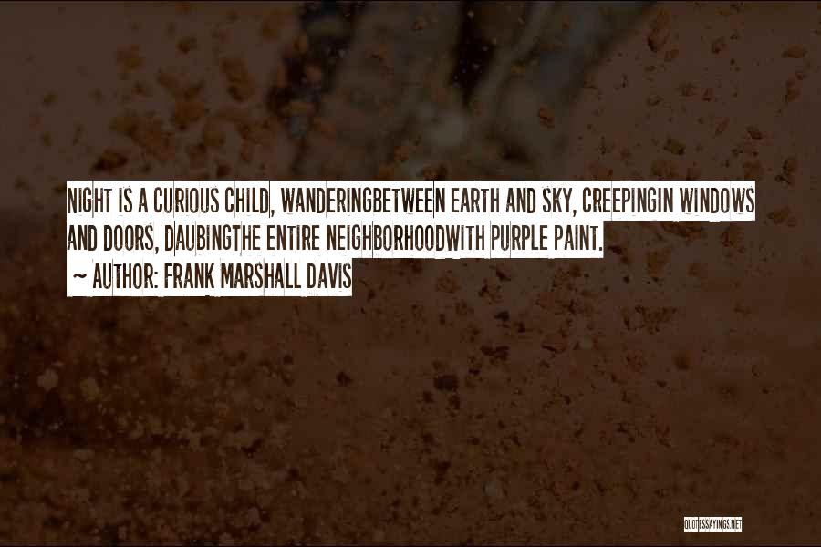 Frank Marshall Davis Quotes: Night Is A Curious Child, Wanderingbetween Earth And Sky, Creepingin Windows And Doors, Daubingthe Entire Neighborhoodwith Purple Paint.