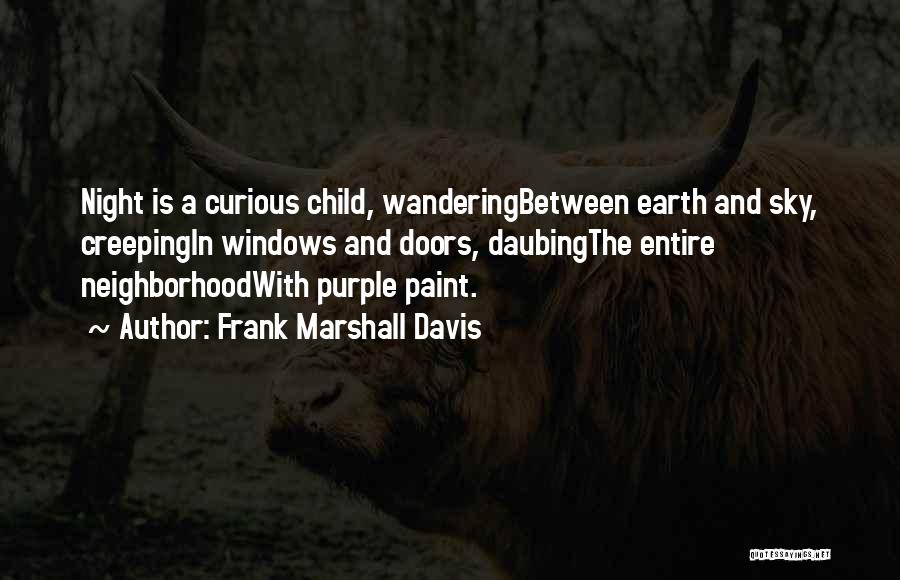 Frank Marshall Davis Quotes: Night Is A Curious Child, Wanderingbetween Earth And Sky, Creepingin Windows And Doors, Daubingthe Entire Neighborhoodwith Purple Paint.