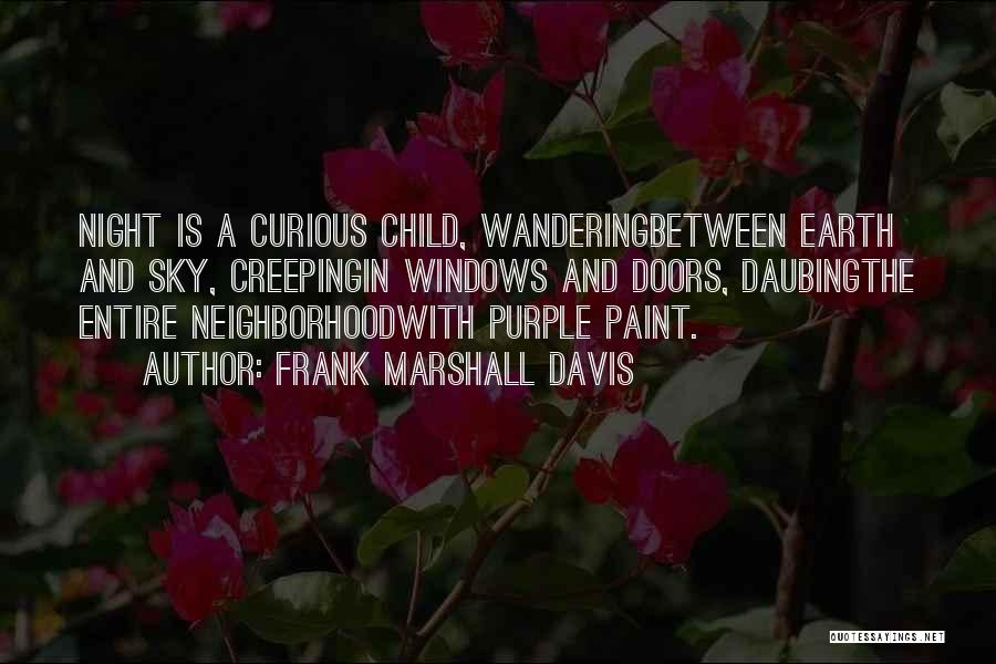 Frank Marshall Davis Quotes: Night Is A Curious Child, Wanderingbetween Earth And Sky, Creepingin Windows And Doors, Daubingthe Entire Neighborhoodwith Purple Paint.