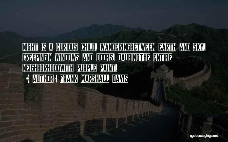 Frank Marshall Davis Quotes: Night Is A Curious Child, Wanderingbetween Earth And Sky, Creepingin Windows And Doors, Daubingthe Entire Neighborhoodwith Purple Paint.