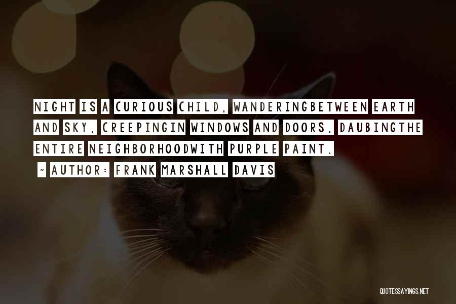 Frank Marshall Davis Quotes: Night Is A Curious Child, Wanderingbetween Earth And Sky, Creepingin Windows And Doors, Daubingthe Entire Neighborhoodwith Purple Paint.