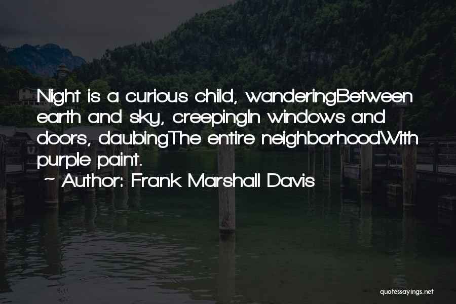 Frank Marshall Davis Quotes: Night Is A Curious Child, Wanderingbetween Earth And Sky, Creepingin Windows And Doors, Daubingthe Entire Neighborhoodwith Purple Paint.