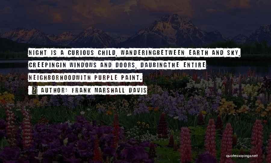 Frank Marshall Davis Quotes: Night Is A Curious Child, Wanderingbetween Earth And Sky, Creepingin Windows And Doors, Daubingthe Entire Neighborhoodwith Purple Paint.