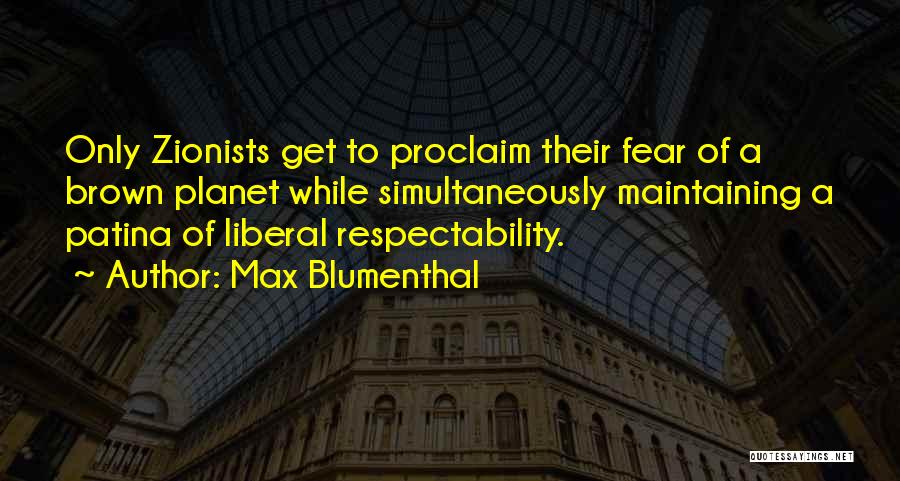 Max Blumenthal Quotes: Only Zionists Get To Proclaim Their Fear Of A Brown Planet While Simultaneously Maintaining A Patina Of Liberal Respectability.