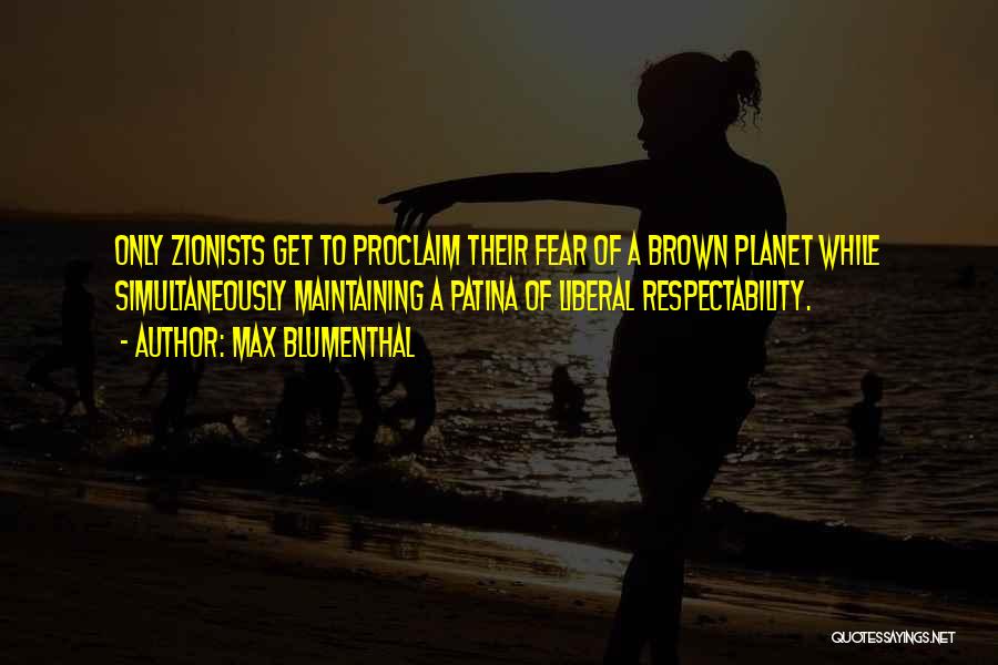 Max Blumenthal Quotes: Only Zionists Get To Proclaim Their Fear Of A Brown Planet While Simultaneously Maintaining A Patina Of Liberal Respectability.