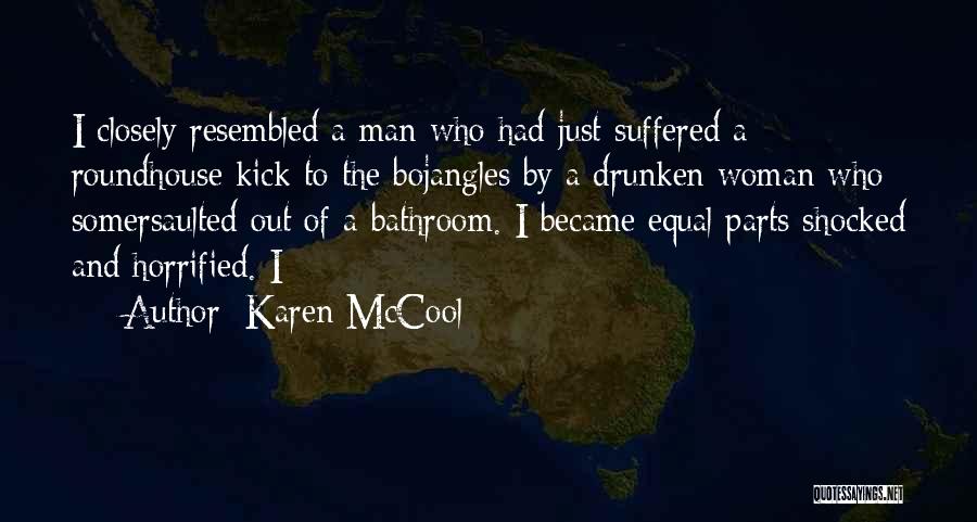 Karen McCool Quotes: I Closely Resembled A Man Who Had Just Suffered A Roundhouse Kick To The Bojangles By A Drunken Woman Who