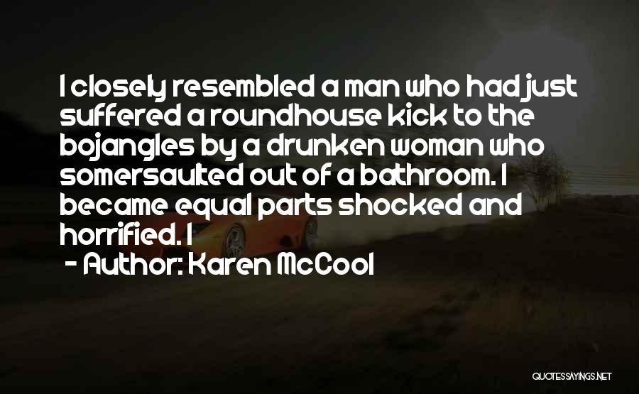 Karen McCool Quotes: I Closely Resembled A Man Who Had Just Suffered A Roundhouse Kick To The Bojangles By A Drunken Woman Who