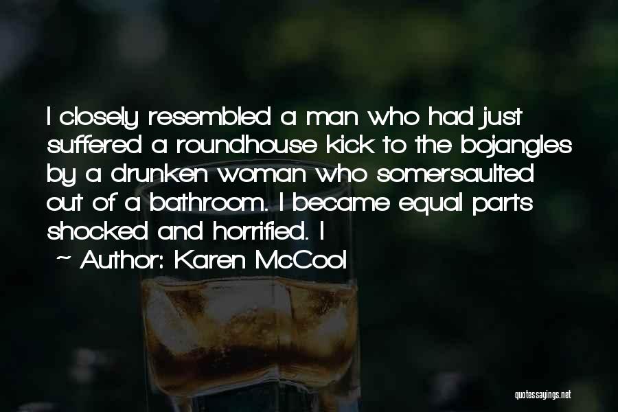 Karen McCool Quotes: I Closely Resembled A Man Who Had Just Suffered A Roundhouse Kick To The Bojangles By A Drunken Woman Who