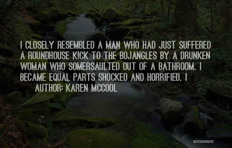 Karen McCool Quotes: I Closely Resembled A Man Who Had Just Suffered A Roundhouse Kick To The Bojangles By A Drunken Woman Who