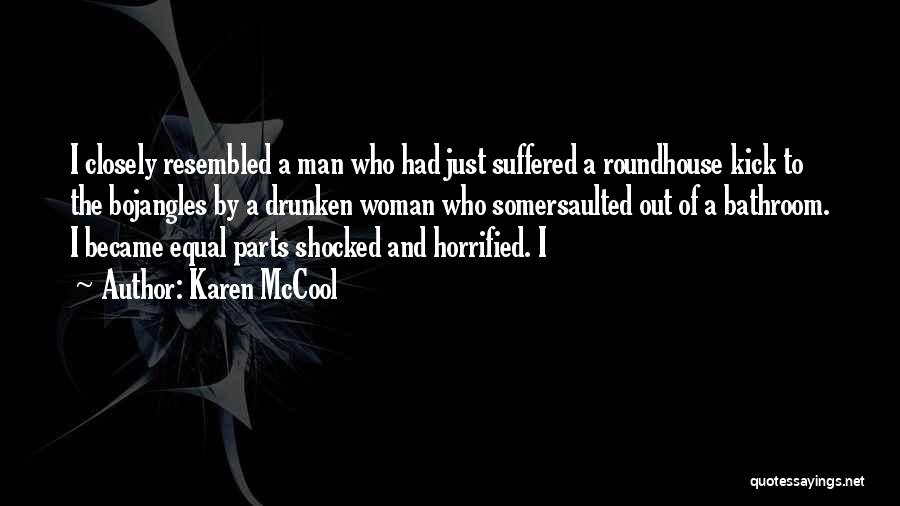 Karen McCool Quotes: I Closely Resembled A Man Who Had Just Suffered A Roundhouse Kick To The Bojangles By A Drunken Woman Who