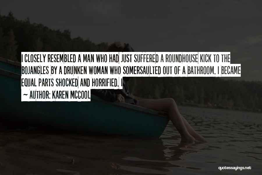 Karen McCool Quotes: I Closely Resembled A Man Who Had Just Suffered A Roundhouse Kick To The Bojangles By A Drunken Woman Who