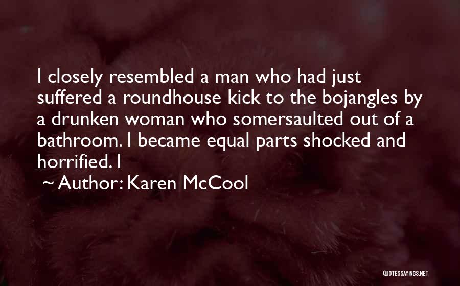 Karen McCool Quotes: I Closely Resembled A Man Who Had Just Suffered A Roundhouse Kick To The Bojangles By A Drunken Woman Who