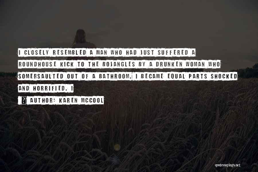 Karen McCool Quotes: I Closely Resembled A Man Who Had Just Suffered A Roundhouse Kick To The Bojangles By A Drunken Woman Who