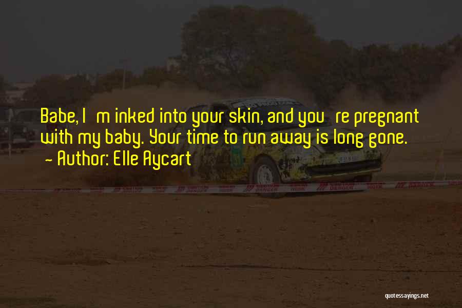 Elle Aycart Quotes: Babe, I'm Inked Into Your Skin, And You're Pregnant With My Baby. Your Time To Run Away Is Long Gone.