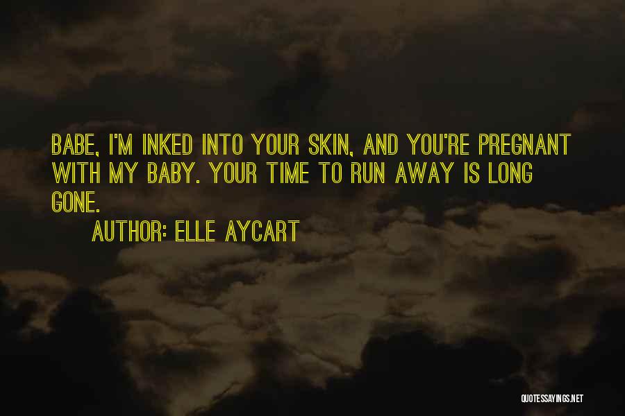 Elle Aycart Quotes: Babe, I'm Inked Into Your Skin, And You're Pregnant With My Baby. Your Time To Run Away Is Long Gone.