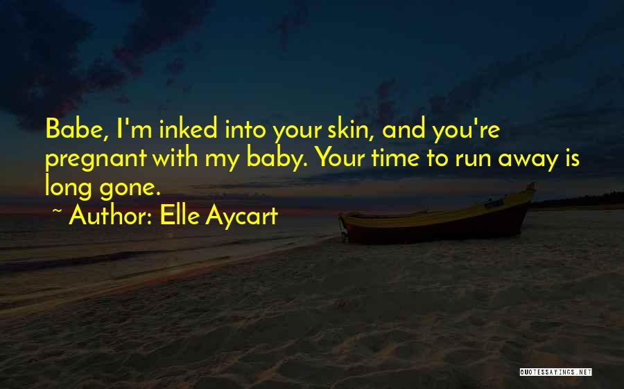 Elle Aycart Quotes: Babe, I'm Inked Into Your Skin, And You're Pregnant With My Baby. Your Time To Run Away Is Long Gone.