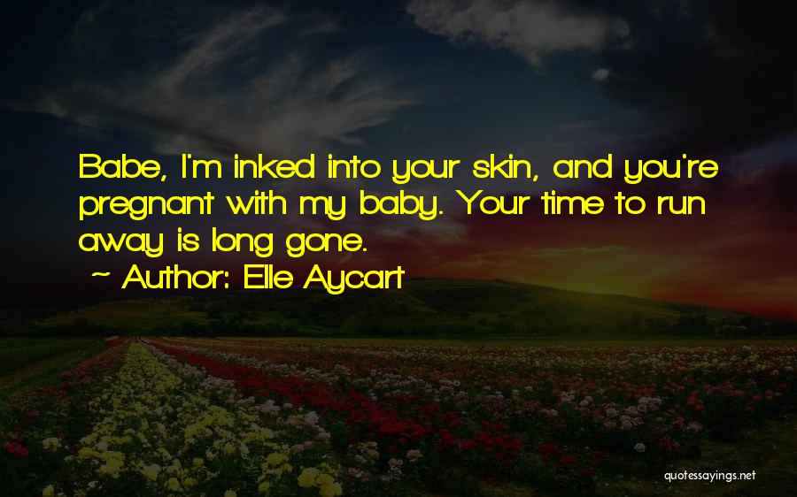 Elle Aycart Quotes: Babe, I'm Inked Into Your Skin, And You're Pregnant With My Baby. Your Time To Run Away Is Long Gone.