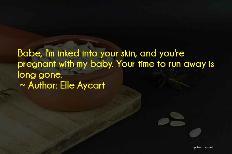 Elle Aycart Quotes: Babe, I'm Inked Into Your Skin, And You're Pregnant With My Baby. Your Time To Run Away Is Long Gone.