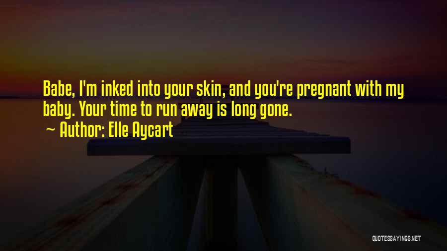 Elle Aycart Quotes: Babe, I'm Inked Into Your Skin, And You're Pregnant With My Baby. Your Time To Run Away Is Long Gone.